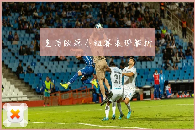 皇马欧冠小组赛表现解析