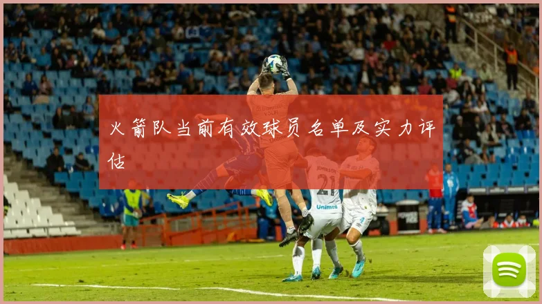 火箭队当前有效球员名单及实力评估