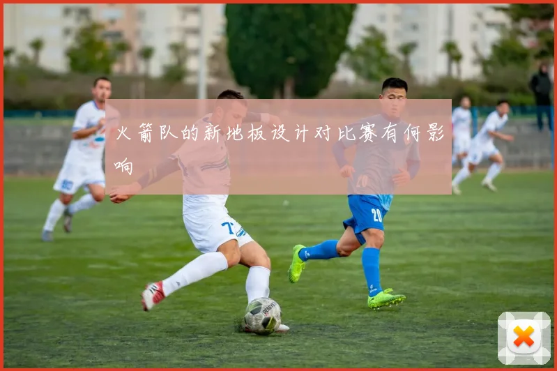 火箭队的新地板设计对比赛有何影响