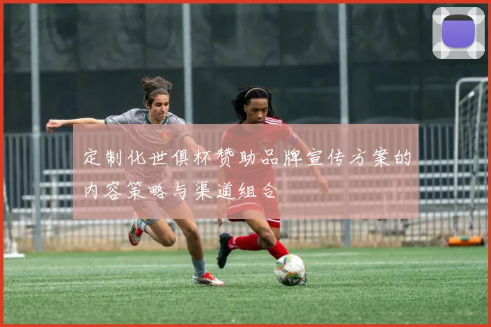 定制化世俱杯赞助品牌宣传方案的内容策略与渠道组合