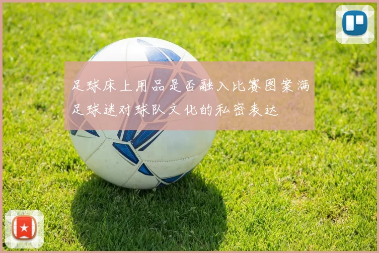 足球床上用品是否融入比赛图案满足球迷对球队文化的私密表达