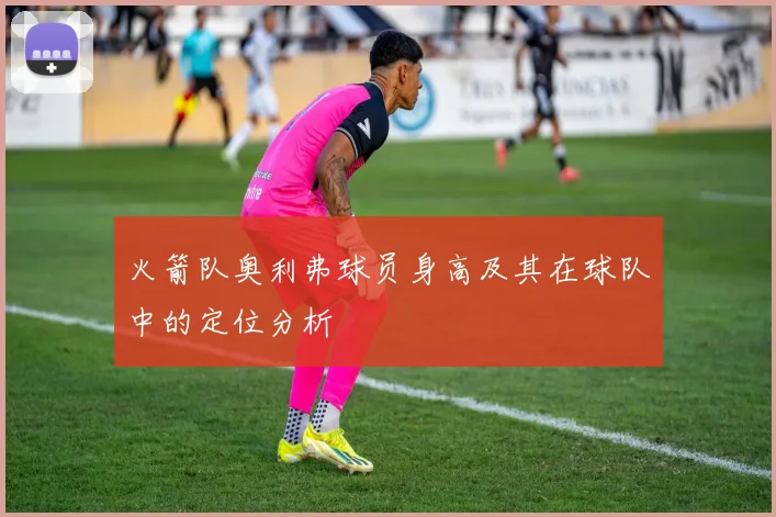火箭队奥利弗球员身高及其在球队中的定位分析