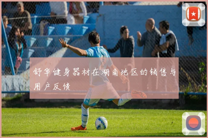 舒华健身器材在湖南地区的销售与用户反馈