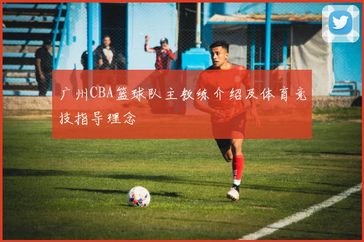 广州CBA篮球队主教练介绍及体育竞技指导理念