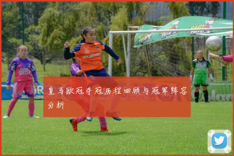 皇马欧冠夺冠历程回顾与冠军阵容分析