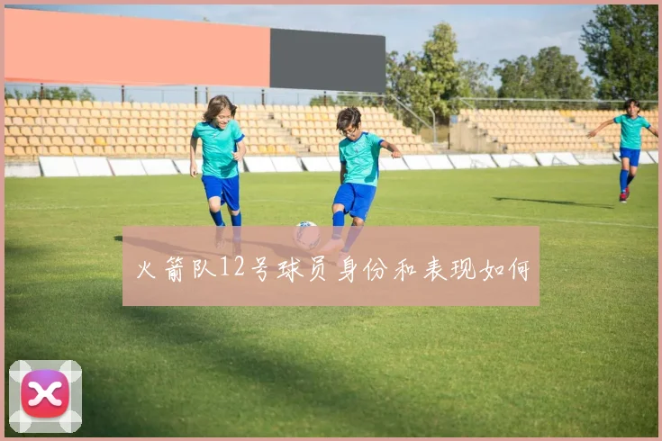 火箭队12号球员身份和表现如何