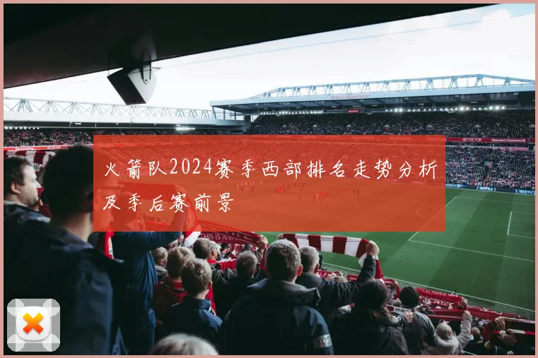 火箭队2024赛季西部排名走势分析及季后赛前景